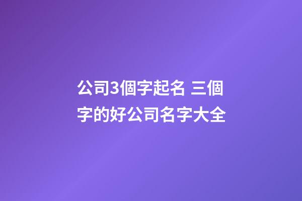 公司3個字起名 三個字的好公司名字大全-第1張-公司起名-玄機派